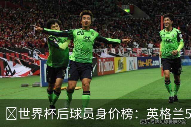 ​世界杯后球员身价榜：英格兰56.8亿欧元居首，巴西第二