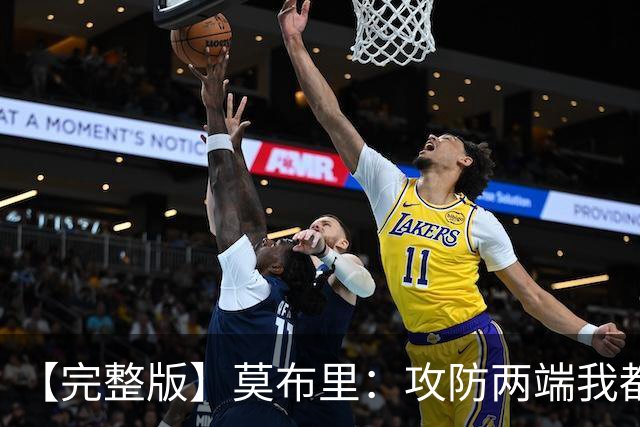 【完整版】莫布里：攻防两端我都很重视 我能守护禁区也能投三分