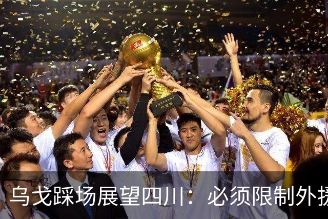乌戈踩场展望四川：必须限制外援，库珀是一份子赢球依靠全队！