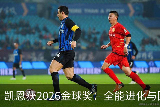 凯恩获2026金球奖：全能进化与团队默契见证传奇