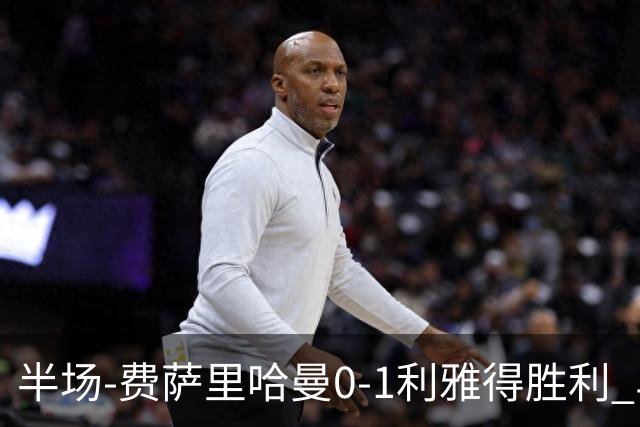 半场-费萨里哈曼0-1利雅得胜利 马内助攻哈姆丹闪击C罗低射中柱