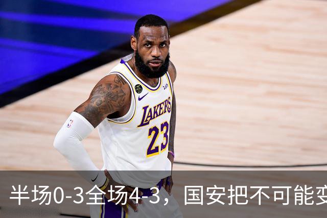 半场0-3全场4-3，国安把不可能变成比分牌，河南把不可能变成笑话