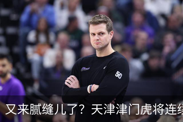 又来腻缝儿了？天津津门虎将连续3个赛季收官战影响冠军争夺