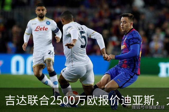 吉达联合2500万欧报价迪亚斯，尤文引援计划或生变