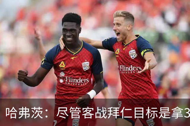 哈弗茨：尽管客战拜仁目标是拿3分，但我们对今晚的表现满意
