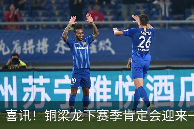 喜讯！铜梁龙下赛季肯定会迎来一位当打国脚级强援入队助阵，值得期待