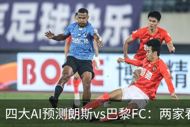 四大AI预测朗斯vs巴黎FC：两家看好客胜，两家倾向平局