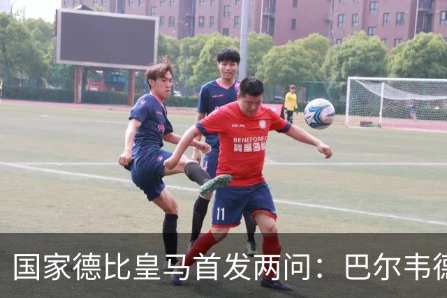 国家德比皇马首发两问：巴尔韦德踢哪 中卫用谁