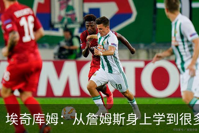 埃奇库姆：从詹姆斯身上学到很多，包括赛后吃什么