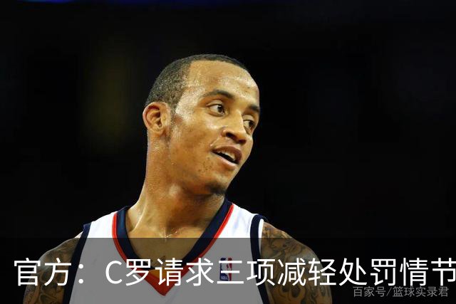 官方：C罗请求三项减轻处罚情节，两项被认可获两次处罚减半