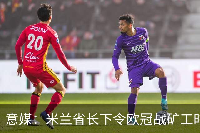 意媒：米兰省长下令欧冠战矿工时禁售酒精，禁易拉罐和玻璃瓶