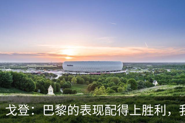 戈登：巴黎的表现配得上胜利，我未能展现最佳状态+期待国家德比