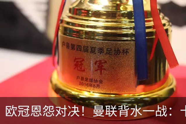 欧冠恩怨对决！曼联背水一战：卡里克vs小法 下课危机浮现