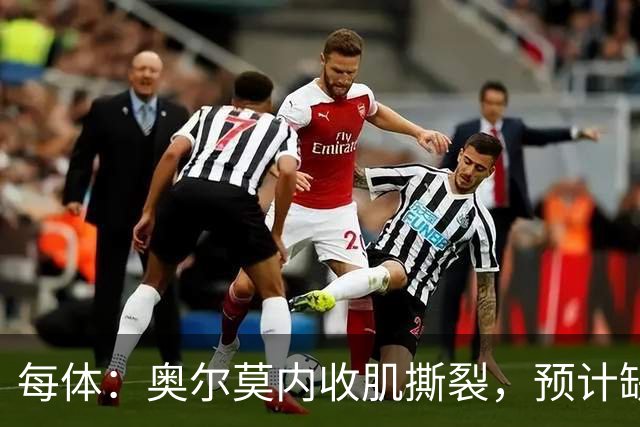 每体：奥尔莫内收肌撕裂，预计缺阵四周，无缘国家德比