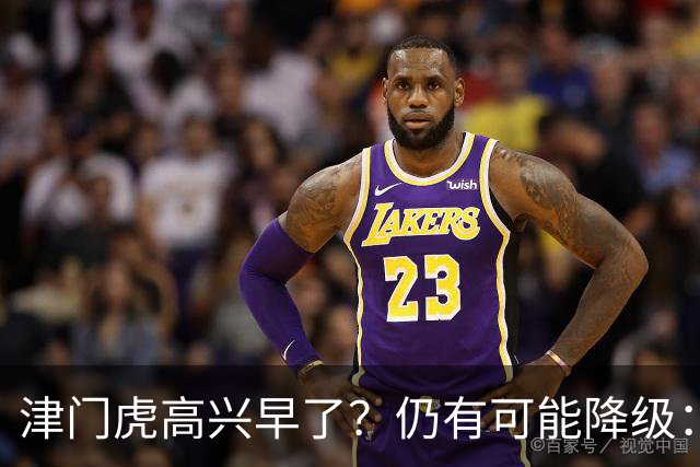 津门虎高兴早了？仍有可能降级：若发生以下3种情况，将跌入中甲