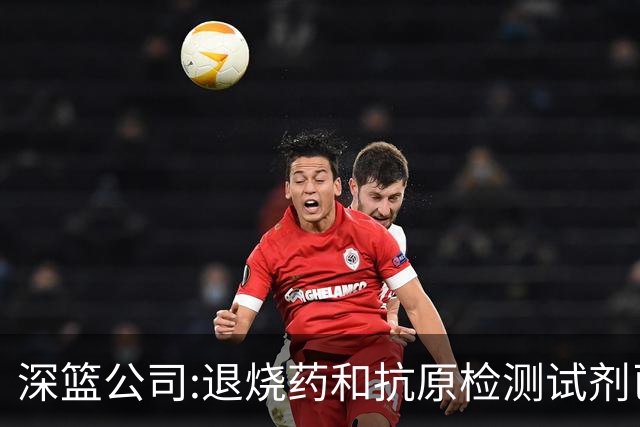 深篮公司:退烧药和抗原检测试剂已发往NBL赛区