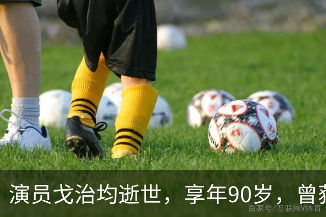 演员戈治均逝世，享年90岁，曾获金鸡奖最佳男主角，出演《白鹿原》《秋菊打官司》《走向共和》等