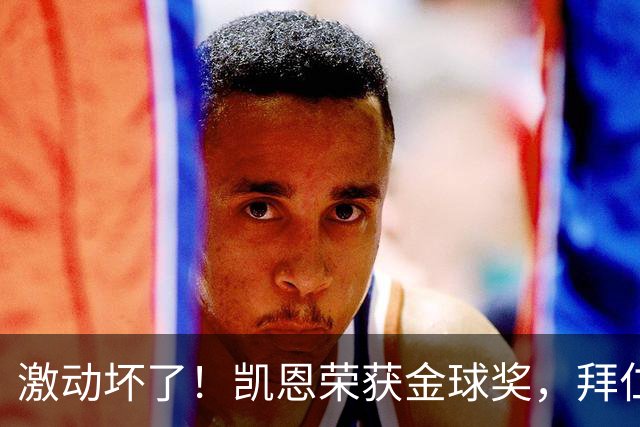 激动坏了！凯恩荣获金球奖，拜仁官推激动发乱码