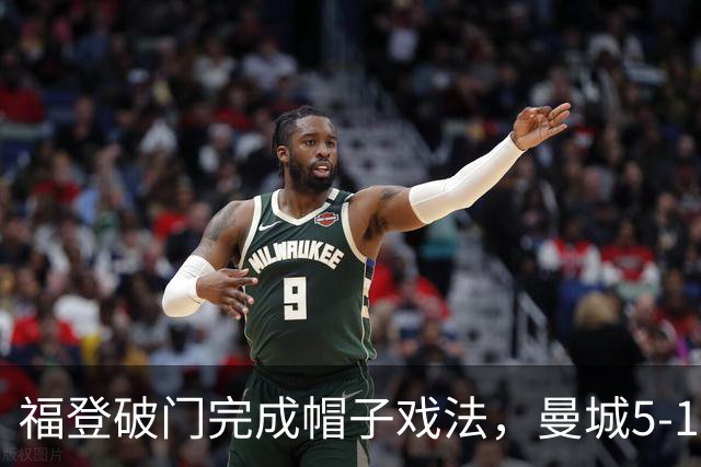 福登破门完成帽子戏法，曼城5-1领先！麦卡伊杜送助攻