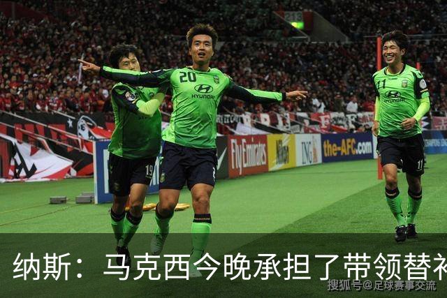 纳斯：马克西今晚承担了带领替补的任务 那段时间的表现很关键