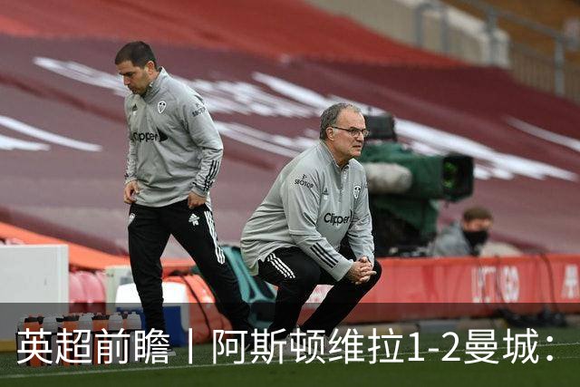 英超前瞻丨阿斯顿维拉1-2曼城：英超全胜的领头羊，碰到苦主了