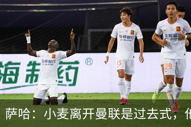 萨哈：小麦离开曼联是过去式，他去皇马和贝林搭档会很有看点