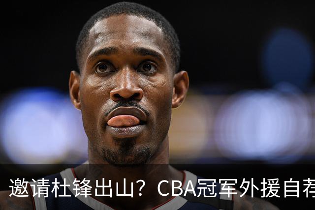 邀请杜锋出山？CBA冠军外援自荐加盟，广东队一胜难求！‍‍