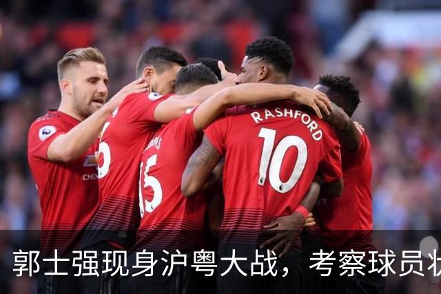 郭士强现身沪粤大战，考察球员状态，为下个月世预赛做准备，胡明轩带伤拼入选门票！