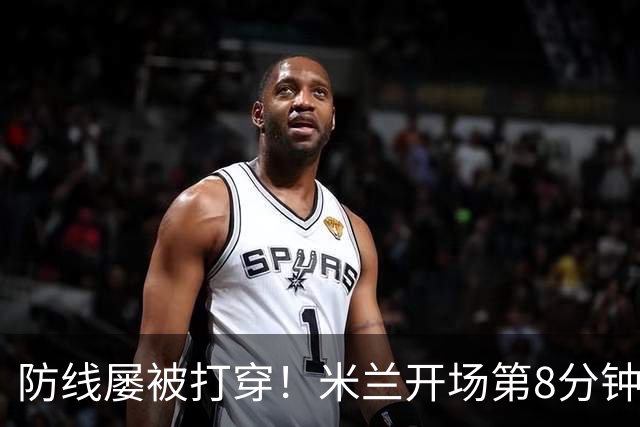 防线屡被打穿！米兰开场第8分钟丢球，姆班古拉破门
