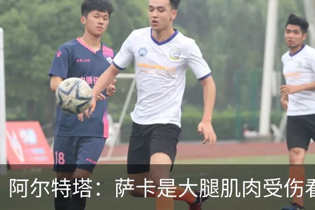 阿尔特塔：萨卡是大腿肌肉受伤看起来不乐观 欧冠容错空间非常小