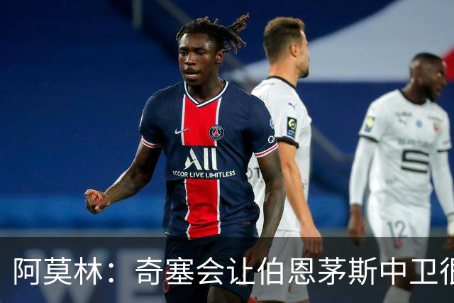 阿莫林：奇塞会让伯恩茅斯中卫很难受