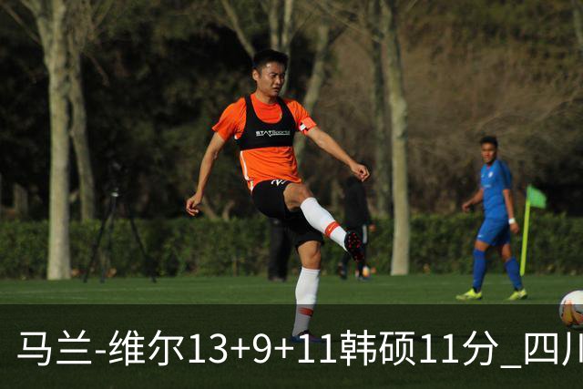 马兰-维尔13+9+11韩硕11分 四川送宁波十连败