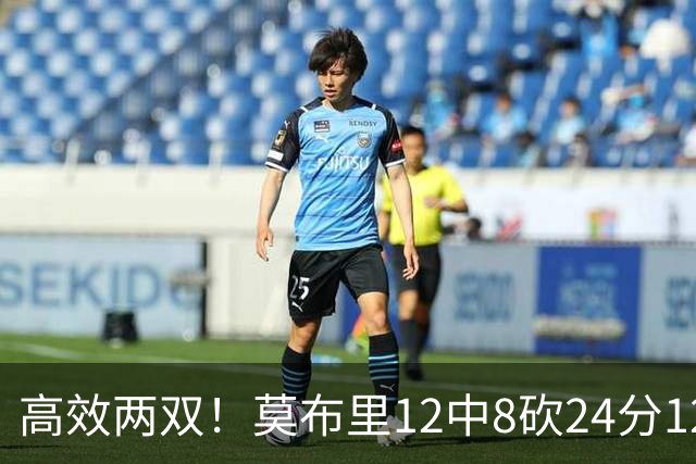 高效两双！莫布里12中8砍24分12板 末节独得10分