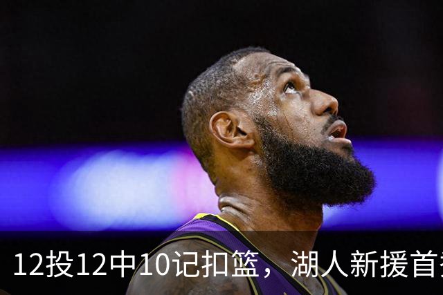 12投12中10记扣篮，湖人新援首秀比肩张伯伦