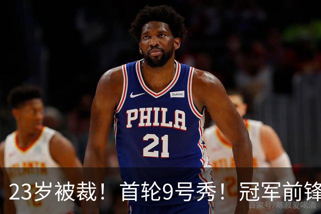 23岁被裁！首轮9号秀！冠军前锋！还会有机会吗？