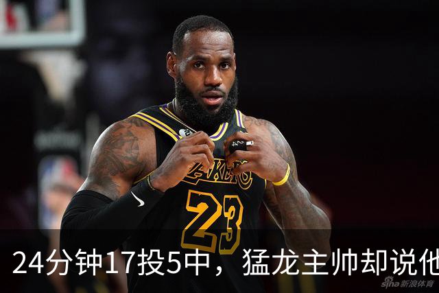 24分钟17投5中，猛龙主帅却说他表现非常棒