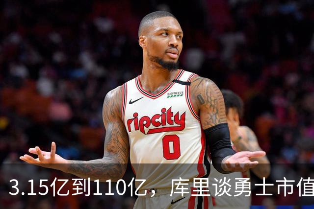 3.15亿到110亿，库里谈勇士市值飙升：绝对有一种自豪感
