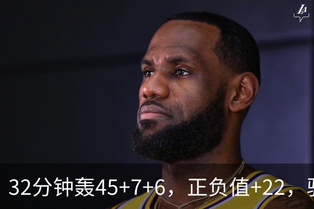 32分钟轰45+7+6，正负值+22，骑士不该放走此人