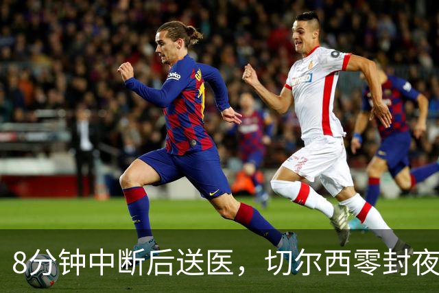 8分钟中断后送医，切尔西零封夜被一次碰撞抢走焦点