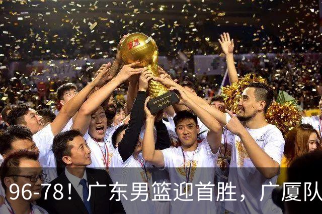 96-78！广东男篮迎首胜，广厦队发挥失常，转折始于第三节开始