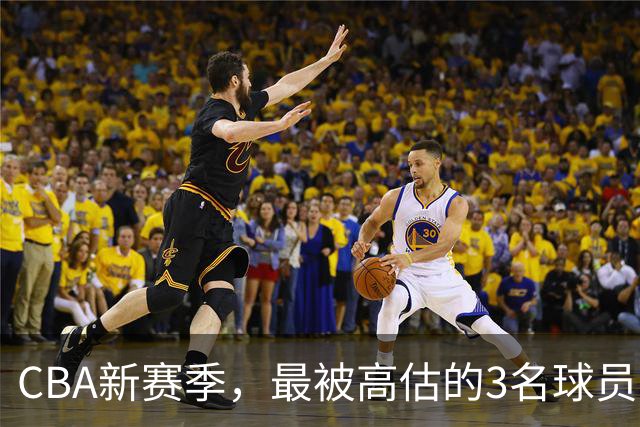 CBA新赛季，最被高估的3名球员