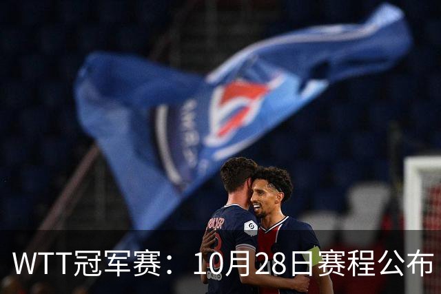 WTT冠军赛：10月28日赛程公布！国乒5人出战，世界第一王曼昱首秀